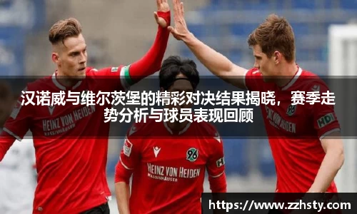 汉诺威与维尔茨堡的精彩对决结果揭晓,赛季走势分析与球员表现回顾