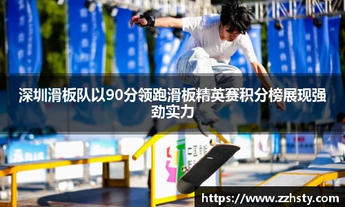 深圳滑板队以90分领跑滑板精英赛积分榜展现强劲实力