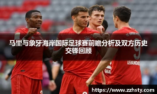 马里与象牙海岸国际足球赛前瞻分析及双方历史交锋回顾