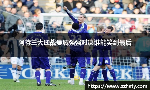 阿特兰大迎战曼城强强对决谁能笑到最后